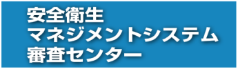 安全衛生マネジメントシステム審査センター
