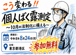 こう変わる！個人ばく露測定～10月の法制化に備える～　開催日：8月24日午前と午後の2回