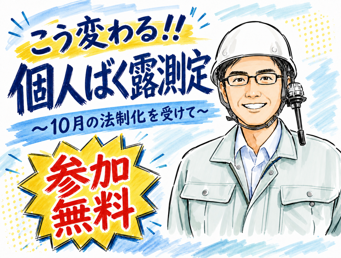 無料説明会　こう変わる！個人ばく露測定　～ 10月の法制化を受けて ～