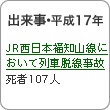 出来事・平成17年　JR西日本福知山線において列車脱線事故 死者107人