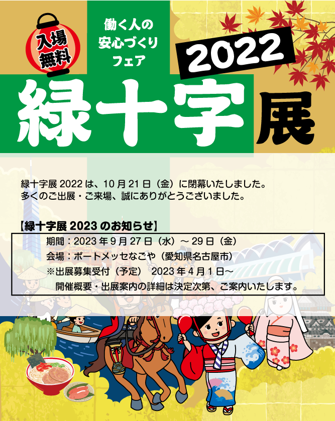 緑十字展2022 in 福岡は、10月21日（金）に閉幕いたしました。多くのご出展・ご来場、誠にありがとうございました。【緑十字展2023のお知らせ】期間：2023年9月27日（水）～29日（金）　開場：ポートメッセなごや（愛知県名古屋市）　出展募集受付（予定）：2023年4月1日～　開催概要・出展案内等の詳細は決定次第、ご案内いたします。