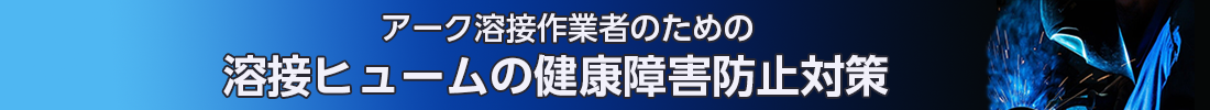 アーク溶接作業者のための溶接ヒュームの健康障害防止対策